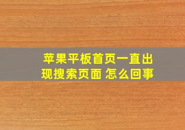 苹果平板首页一直出现搜索页面 怎么回事